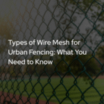 Types of Wire Mesh for Urban Fencing